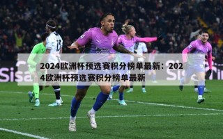 2024欧洲杯预选赛积分榜单最新：2024欧洲杯预选赛积分榜单最新