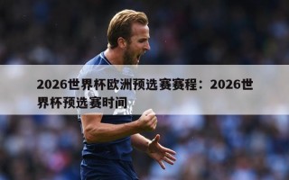 2026世界杯欧洲预选赛赛程：2026世界杯预选赛时间