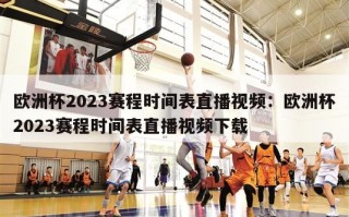 欧洲杯2023赛程时间表直播视频：欧洲杯2023赛程时间表直播视频下载