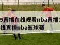 cctv5直播在线观看nba直播：cctv5在线直播nba篮球赛