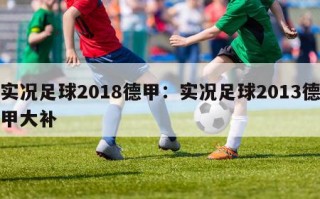 实况足球2018德甲：实况足球2013德甲大补