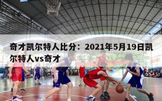 奇才凯尔特人比分：2021年5月19日凯尔特人vs奇才