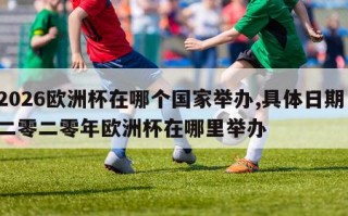 2026欧洲杯在哪个国家举办,具体日期：二零二零年欧洲杯在哪里举办