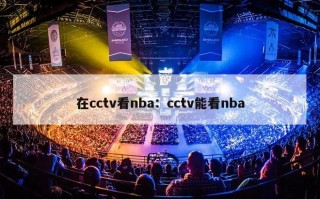 在cctv看nba：cctv能看nba