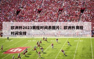 欧洲杯2023赛程时间表图片：欧洲杯赛程时间安排