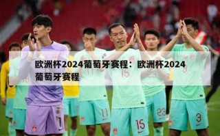 欧洲杯2024葡萄牙赛程：欧洲杯2024葡萄牙赛程