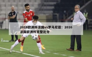 2016欧洲杯法国vs罗马尼亚：2016法国欧洲杯完整比分