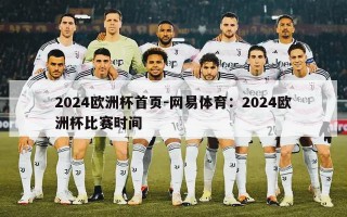 2024欧洲杯首页-网易体育：2024欧洲杯比赛时间