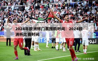 2024年欧洲杯门票预购时间：2024欧洲杯比赛时间