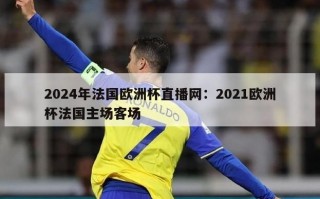 2024年法国欧洲杯直播网：2021欧洲杯法国主场客场