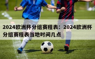 2024欧洲杯分组赛程表：2024欧洲杯分组赛程表当地时间几点