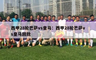 西甲28轮巴萨vs皇马：西甲28轮巴萨vs皇马回放