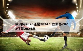 欧洲杯2023还是2024：欧洲杯2023还是2024年