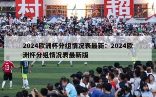 2024欧洲杯分组情况表最新：2024欧洲杯分组情况表最新版