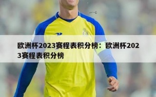 欧洲杯2023赛程表积分榜：欧洲杯2023赛程表积分榜