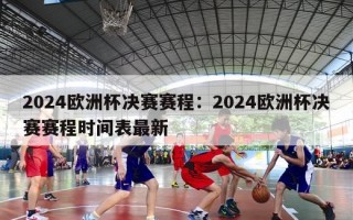 2024欧洲杯决赛赛程：2024欧洲杯决赛赛程时间表最新