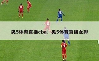 央5体育直播cba：央5体育直播女排