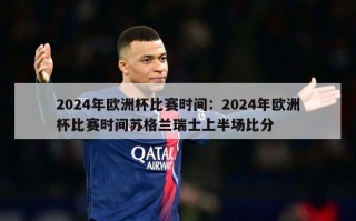 2024年欧洲杯比赛时间：2024年欧洲杯比赛时间苏格兰瑞士上半场比分