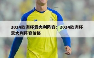 2024欧洲杯意大利阵容：2024欧洲杯意大利阵容价格