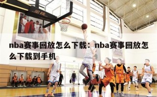 nba赛事回放怎么下载：nba赛事回放怎么下载到手机