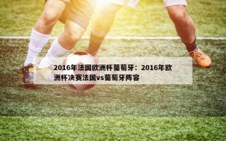 2016年法国欧洲杯葡萄牙：2016年欧洲杯决赛法国vs葡萄牙阵容