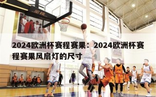 2024欧洲杯赛程赛果：2024欧洲杯赛程赛果风扇灯的尺寸