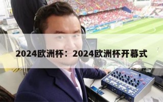 2024欧洲杯：2024欧洲杯开幕式