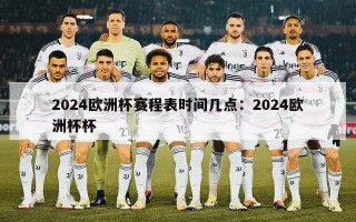 2024欧洲杯赛程表时间几点：2024欧洲杯杯