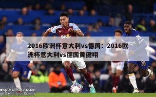 2016欧洲杯意大利vs德国：2016欧洲杯意大利vs德国黄健翔