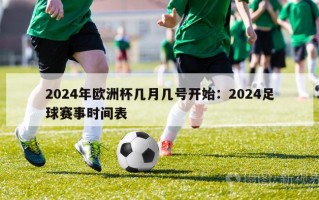 2024年欧洲杯几月几号开始：2024足球赛事时间表