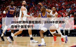 2024欧洲杯赛程图片：2024年欧洲杯在哪个国家举行