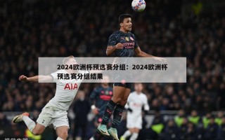 2024欧洲杯预选赛分组：2024欧洲杯预选赛分组结果