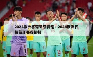 2024欧洲杯葡萄牙赛程：2024欧洲杯葡萄牙赛程视频