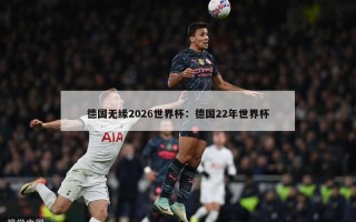 德国无缘2026世界杯：德国22年世界杯