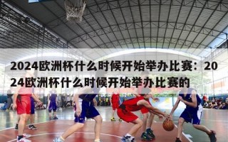 2024欧洲杯什么时候开始举办比赛：2024欧洲杯什么时候开始举办比赛的