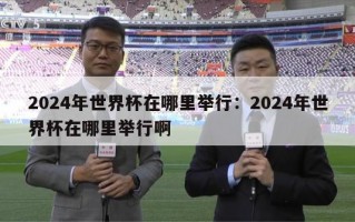 2024年世界杯在哪里举行：2024年世界杯在哪里举行啊