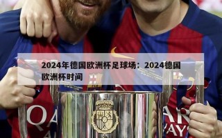 2024年德国欧洲杯足球场：2024德国欧洲杯时间