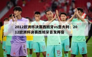 2012欧洲杯决赛西班牙vs意大利：2012欧洲杯决赛西班牙首发阵容