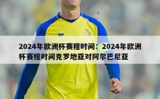 2024年欧洲杯赛程时间：2024年欧洲杯赛程时间克罗地亚对阿尔巴尼亚