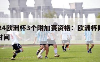 2024欧洲杯3个附加赛资格：欧洲杯附加赛时间