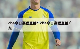 cba今日赛程直播：cba今日赛程直播广东