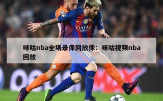 咪咕nba全场录像回放像：咪咕视频nba回放