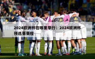 2024欧洲杯在哪里举行：2024欧洲杯预选赛赛程