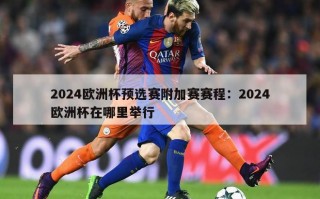 2024欧洲杯预选赛附加赛赛程：2024欧洲杯在哪里举行