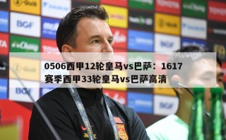 0506西甲12轮皇马vs巴萨：1617赛季西甲33轮皇马vs巴萨高清