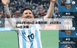 2022年nba总决赛时间：202l年nba总决赛