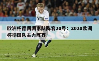 欧洲杯德国国家队阵容20号：2020欧洲杯德国队主力阵容