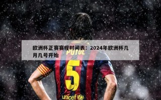 欧洲杯正赛赛程时间表：2024年欧洲杯几月几号开始