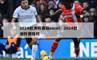 2024欧洲杯赛程excel：2024欧洲杯赛程时