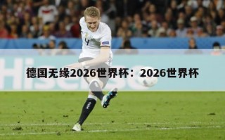 德国无缘2026世界杯：2026世界杯